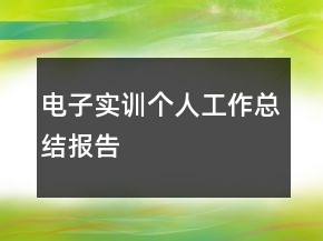 電子實(shí)訓(xùn)個(gè)人工作總結(jié)報(bào)告