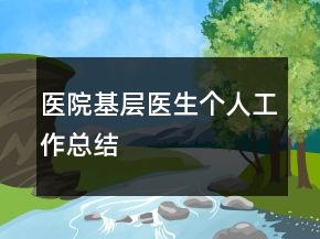 醫(yī)院基層醫(yī)生個人工作總結