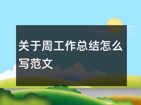 關(guān)于周工作總結(jié)怎么寫范文