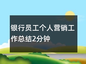 銀行員工個(gè)人營銷工作總結(jié)2分鐘