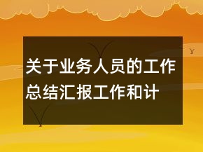 關(guān)于業(yè)務(wù)人員的工作總結(jié)匯報工作和計劃范文