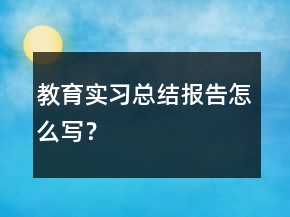 教育實習(xí)總結(jié)報告怎么寫？
