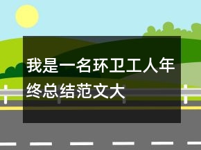 我是一名環(huán)衛(wèi)工人年終總結(jié)范文大