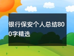 銀行保安個(gè)人總結(jié)800字精選