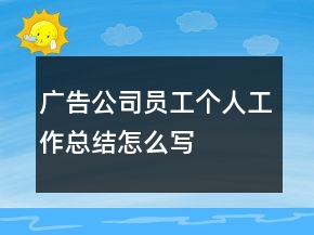 廣告公司員工個(gè)人工作總結(jié)怎么寫(xiě)