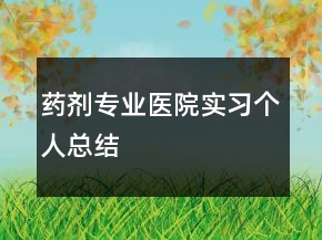 藥劑專業(yè)醫(yī)院實習個人總結