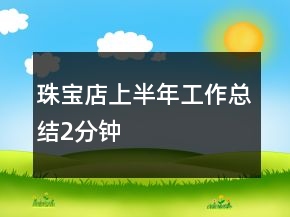 珠寶店上半年工作總結(jié)2分鐘