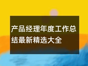 產(chǎn)品經(jīng)理年度工作總結(jié)最新精選大全