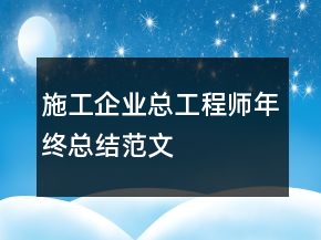 施工企業(yè)總工程師年終總結(jié)范文