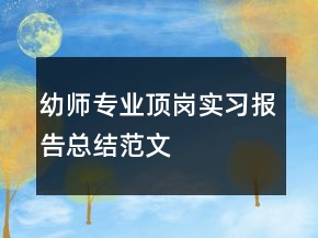 幼師專業(yè)頂崗實(shí)習(xí)報(bào)告總結(jié)范文