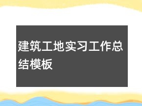 建筑工地實(shí)習(xí)工作總結(jié)模板