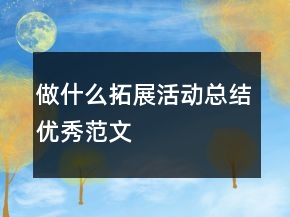 做什么拓展活動(dòng)總結(jié)優(yōu)秀范文