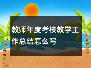 教師年度考核教學(xué)工作總結(jié)怎么寫