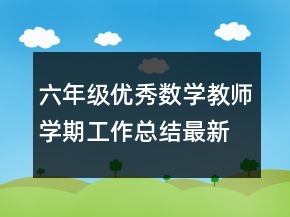 六年級優(yōu)秀數(shù)學(xué)教師學(xué)期工作總結(jié)最新精選