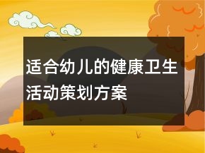 適合幼兒的健康衛(wèi)生活動(dòng)策劃方案