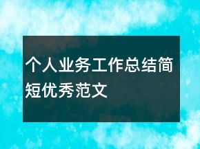 個(gè)人業(yè)務(wù)工作總結(jié)簡(jiǎn)短優(yōu)秀范文