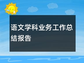 語(yǔ)文學(xué)科業(yè)務(wù)工作總結(jié)報(bào)告