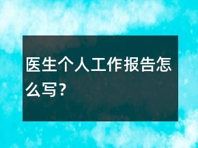 醫(yī)生個人工作報告怎么寫？