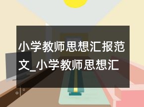小學(xué)教師思想?yún)R報范文_小學(xué)教師思想?yún)R報怎么寫