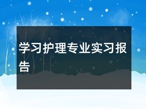 學(xué)習(xí)護(hù)理專業(yè)實(shí)習(xí)報(bào)告