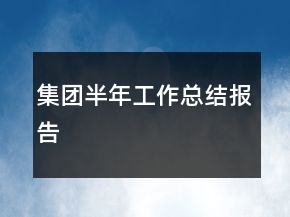 集團(tuán)半年工作總結(jié)報(bào)告