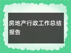 房地產(chǎn)行政工作總結(jié)報(bào)告