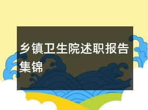 鄉(xiāng)鎮(zhèn)衛(wèi)生院述職報告集錦
