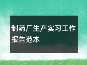 制藥廠生產(chǎn)實(shí)習(xí)工作報(bào)告范本