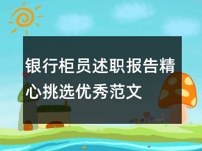 銀行柜員述職報(bào)告精心挑選優(yōu)秀范文