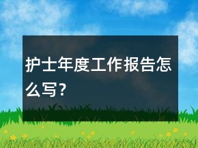 護士年度工作報告怎么寫？