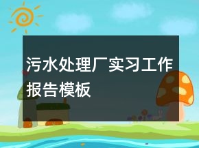 污水處理廠實(shí)習(xí)工作報(bào)告模板