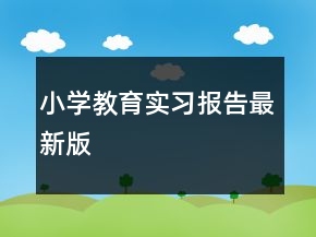 小學(xué)教育實習(xí)報告最新版