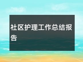 社區(qū)護理工作總結(jié)報告