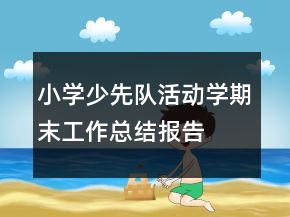 小學(xué)少先隊(duì)活動學(xué)期末工作總結(jié)報(bào)告