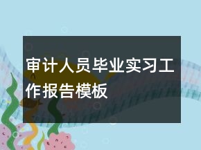 審計(jì)人員畢業(yè)實(shí)習(xí)工作報(bào)告模板