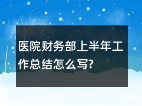 醫(yī)院財(cái)務(wù)部上半年工作總結(jié)怎么寫(xiě)?