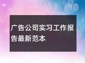 廣告公司實習工作報告最新范本