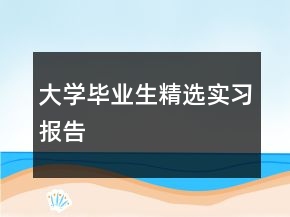 大學(xué)畢業(yè)生精選實(shí)習(xí)報(bào)告