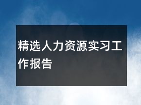 精選人力資源實(shí)習(xí)工作報(bào)告