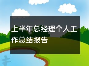 上半年總經理個人工作總結報告