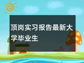 頂崗實習(xí)報告最新大學(xué)畢業(yè)生