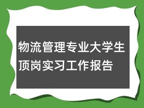 物流管理專(zhuān)業(yè)大學(xué)生頂崗實(shí)習(xí)工作報(bào)告
