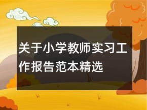 關(guān)于小學(xué)教師實習(xí)工作報告范本精選