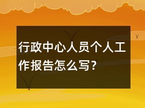 行政中心人員個(gè)人工作報(bào)告怎么寫(xiě)？