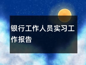 銀行工作人員實(shí)習(xí)工作報告