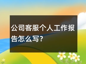 公司客服個(gè)人工作報(bào)告怎么寫？