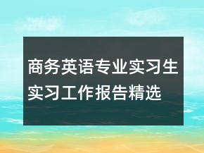 商務(wù)英語(yǔ)專業(yè)實(shí)習(xí)生實(shí)習(xí)工作報(bào)告精選文本