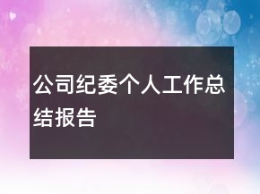 公司紀(jì)委個人工作總結(jié)報告