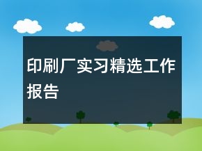 印刷廠實(shí)習(xí)精選工作報(bào)告