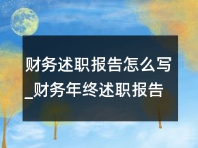 財(cái)務(wù)述職報(bào)告怎么寫_財(cái)務(wù)年終述職報(bào)告模板